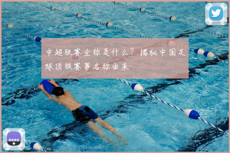 中超联赛全称是什么？揭秘中国足球顶级赛事名称由来