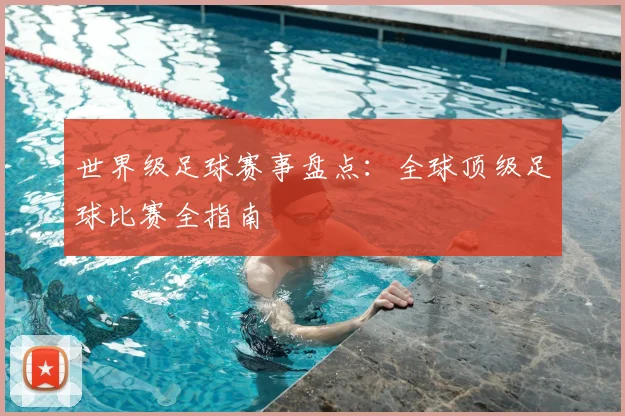 世界级足球赛事盘点：全球顶级足球比赛全指南