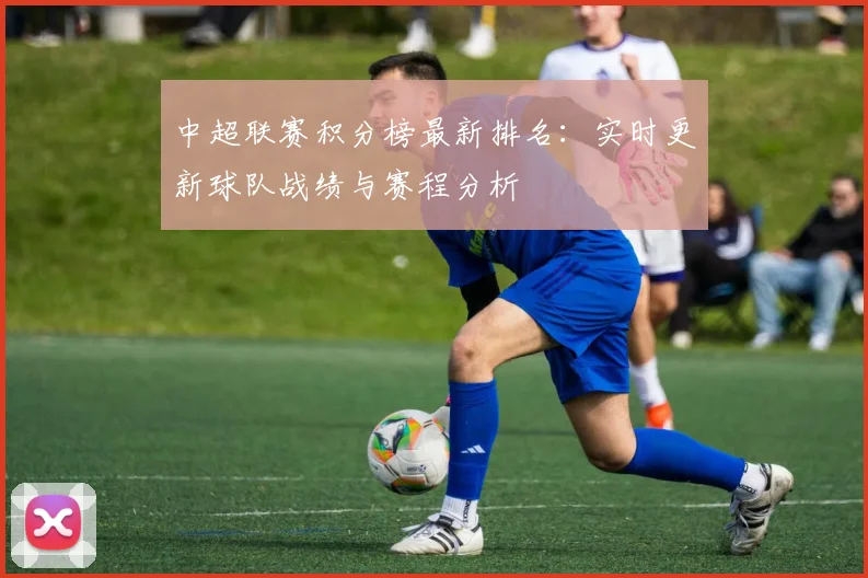 中超联赛积分榜最新排名：实时更新球队战绩与赛程分析