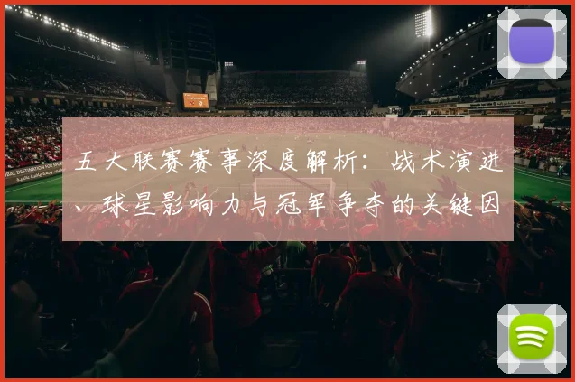五大联赛赛事深度解析：战术演进、球星影响力与冠军争夺的关键因素_20260611141819