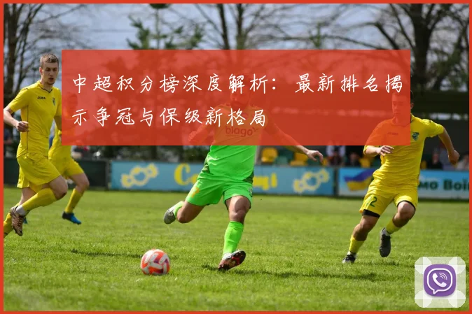 中超积分榜深度解析：最新排名揭示争冠与保级新格局