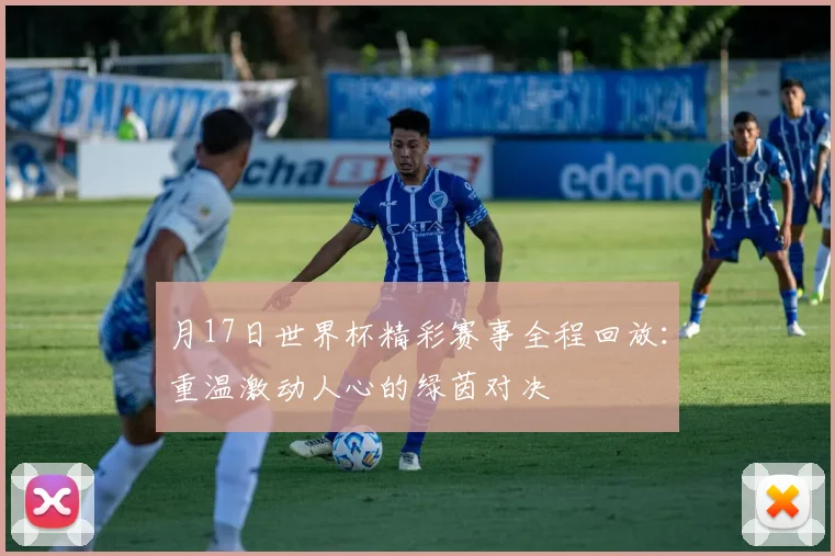 月17日世界杯精彩赛事全程回放：重温激动人心的绿茵对决