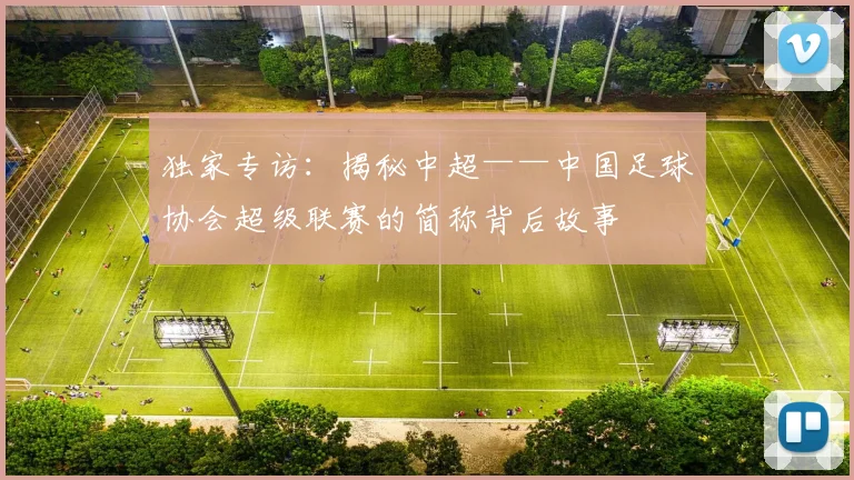 独家专访：揭秘中超——中国足球协会超级联赛的简称背后故事