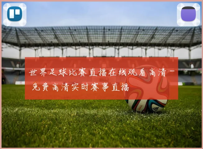 世界足球比赛直播在线观看高清 - 免费高清实时赛事直播