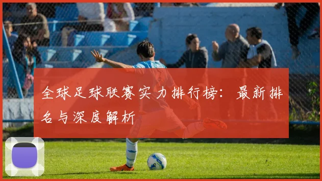 全球足球联赛实力排行榜：最新排名与深度解析