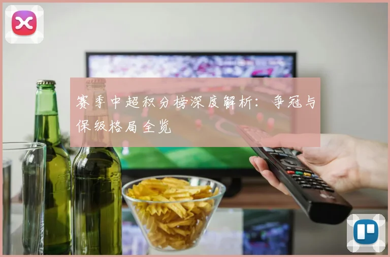 赛季中超积分榜深度解析：争冠与保级格局全览