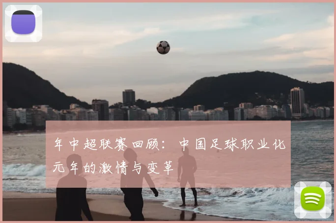 年中超联赛回顾：中国足球职业化元年的激情与变革