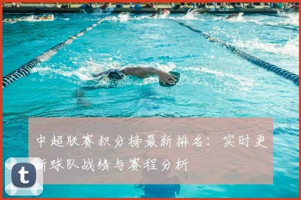 中超联赛积分榜最新排名：实时更新球队战绩与赛程分析