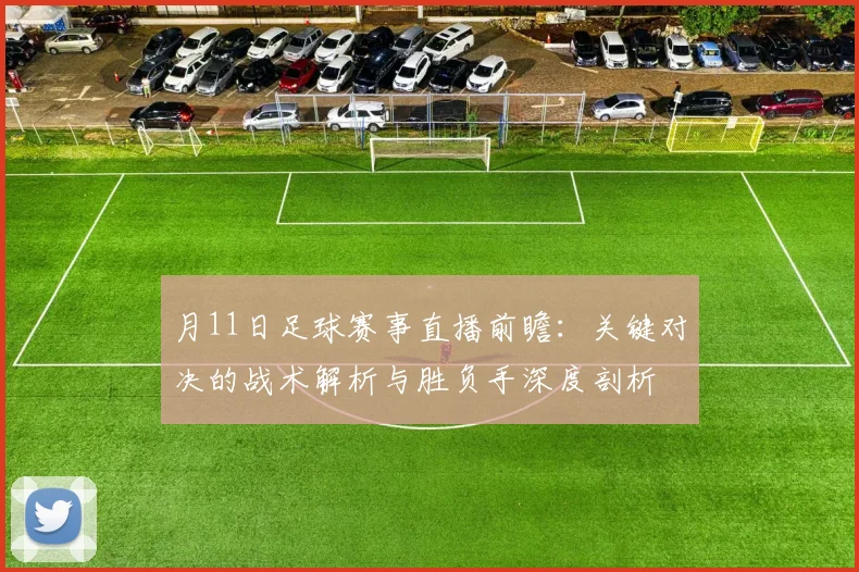 月11日足球赛事直播前瞻：关键对决的战术解析与胜负手深度剖析