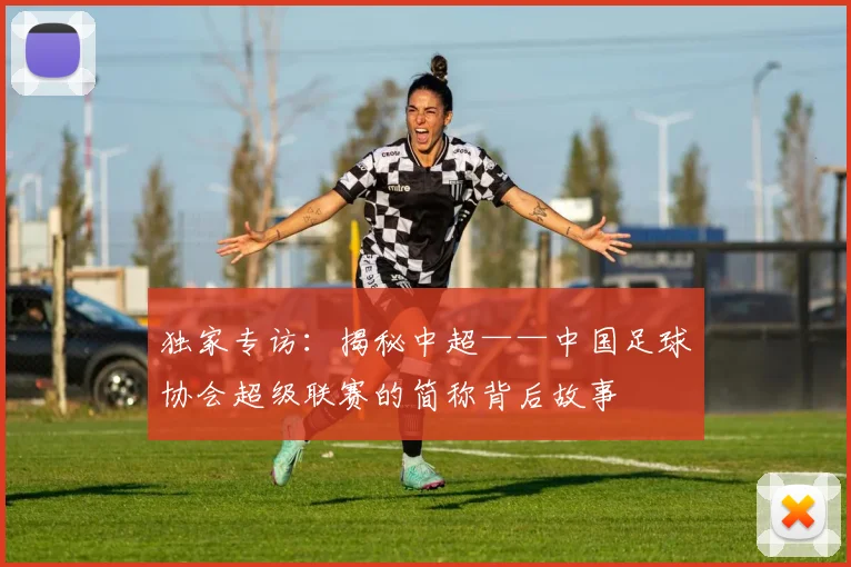 独家专访：揭秘中超——中国足球协会超级联赛的简称背后故事