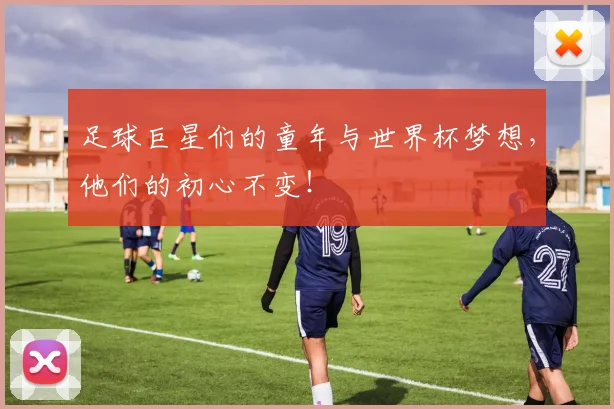足球巨星们的童年与世界杯梦想，他们的初心不变！
