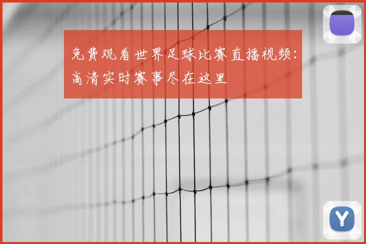 免费观看世界足球比赛直播视频：高清实时赛事尽在这里